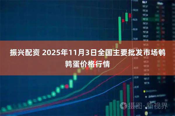振兴配资 2025年11月3日全国主要批发市场鹌鹑蛋价格行情