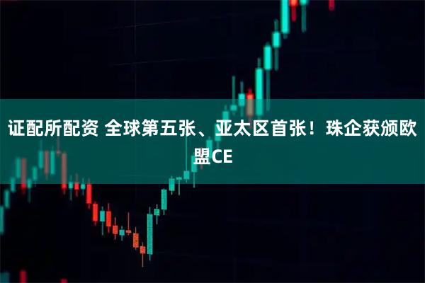 证配所配资 全球第五张、亚太区首张！珠企获颁欧盟CE
