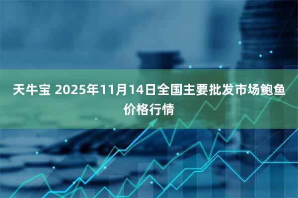 天牛宝 2025年11月14日全国主要批发市场鲍鱼价格行情