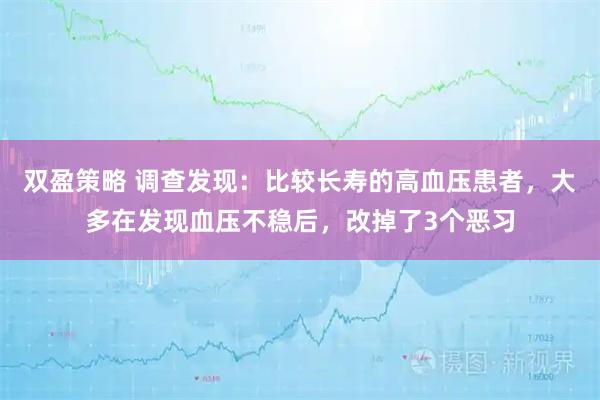 双盈策略 调查发现：比较长寿的高血压患者，大多在发现血压不稳后，改掉了3个恶习
